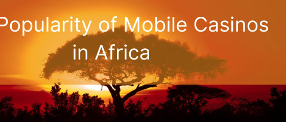 The Popularity of Mobile Casinos in Africa