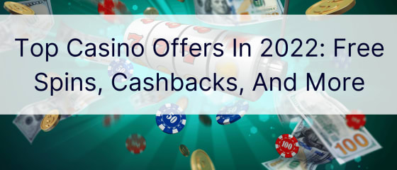 Top Casino Offers In 2022: Free Spins, Cashbacks, And More